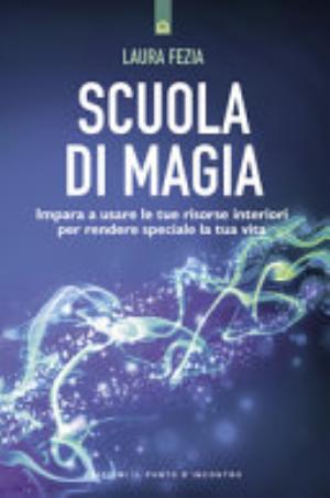 Scuola Di Magia. Risvegliare E Utilizzare L'energia Interiore Attraverso La Consapevolezza E Il Pensiero Positivo - Laura Fezia