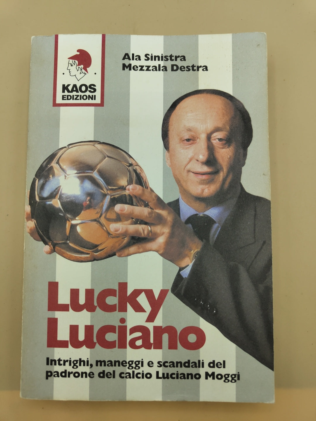 Lucky Luciano. Intrighi Maneggi Scandali Del Padrone Del Calcio Luciano Moggi - Ala Sinistra, Mezzala Destra