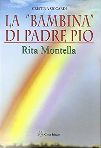 La «bambina» di padre Pio - Rita Montella - Cristina Siccardi