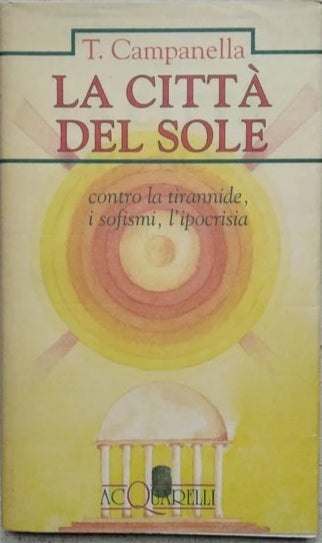 La Città Del Sole. Contro La Tirannide, I Sofismi, L'ipocrisia - Tommaso Campanella