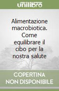 Alimentazione Macrobiotica. Come Equilibrare Il Cibo Per La Nostra Salute - Michio Kushi, Aveline Kushi