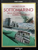 I Segreti Di Un Sottomarino Della Seconda Guerra Mondiale - Richard Humble, Mark Bergin
