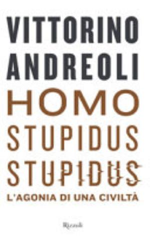 Homo Stupidus Stupidus. L'agonia Di Una Civiltà - Vittorino Andreoli