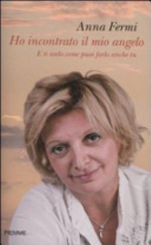 Ho Incontrato Il Mio Angelo. E Ti Svelo Come Puoi Farlo Anche Tu - Anna Fermi