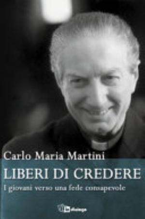 Liberi Di Credere. I Giovani Verso Una Fede Consapevole - Carlo Maria Martini