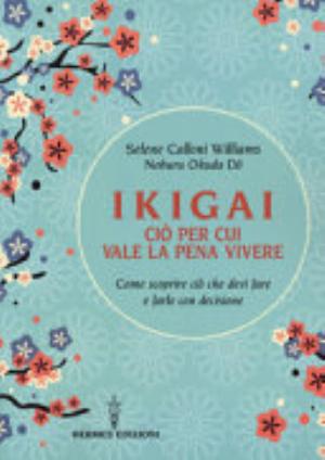 Ikigai, Ciò Per Cui Vale La Pena Vivere. Come Scoprire Ciò Che Devi Fare E Farlo Con Decisione - Selene Calloni Williams, Noburu Okuda Do