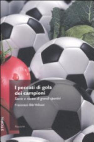 I Peccati Di Gola Dei Campioni. Storie E Ricette Di Grandi Sportivi - Francesco Velluzzi