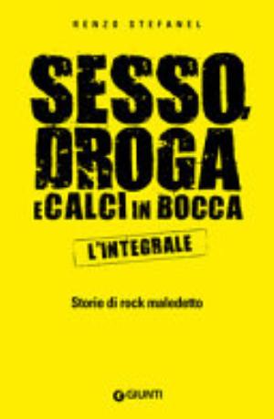 Sesso, Droga, Calci In Bocca. Storie Del Rock Maledetto. L'integrale - Renzo Stefanel
