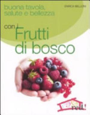 Buona Tavola, Salute E Bellezza Con I Futti Di Bosco - Enrica Belloni