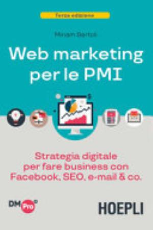 Web Marketing Per Le Pmi. Strategia Digitale Per Fare Business Con Facebook, Seo, E-mail & Co. - Miriam Bertoli