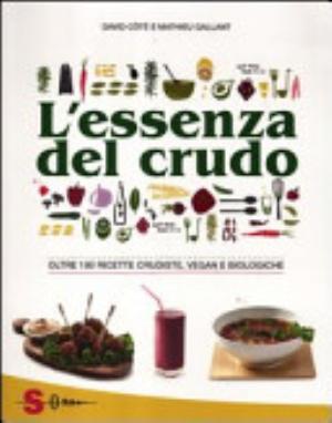 L'essenza Del Crudo. Oltre 180 Ricette Crudiste, Vegan E Biologiche - David Côtè, Mathieu Gallant