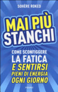 Mai Più Stanchi. Come Sconfiggere La Fatica E Sentirsi Pieni Di Energia Ogni Giorno - Sohère Roked