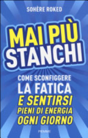 Mai Più Stanchi. Come Sconfiggere La Fatica E Sentirsi Pieni Di Energia Ogni Giorno - Sohère Roked
