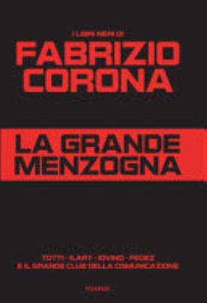 La Grande Menzogna. Totti - Ilary - Iovino - Fedez E Il Grande Club Della Comunicazione - Fabrizio Corona