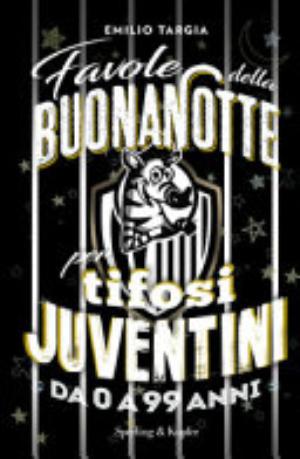 Favole Portafortuna Per Tifosi Juventini Da 0 A 99 Anni - Emilio Targia