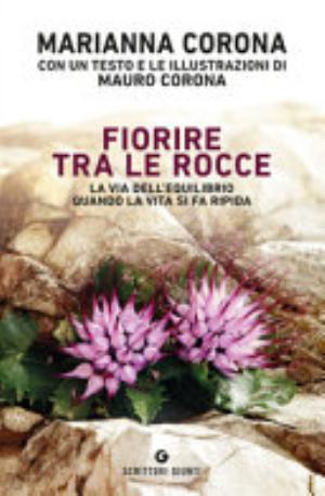 Fiorire Tra Le Rocce. La Via Dell'equilibrio Quando La Vita Si Fa Ripida - Marianna Corona
