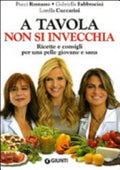 A Tavola Non Si Invecchia. Ricette E Consigli Per Una Pelle Giovane E Sana - Pucci Romano, Gabriella Fabbrocini, Lorella Cuccarini