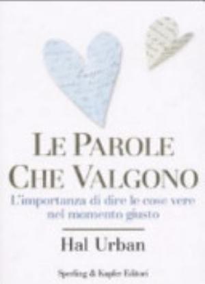 Le Parole Che Valgono. L'importanza Di Dire Le Cose Vere Nel Momento Giusto - Hal Urban