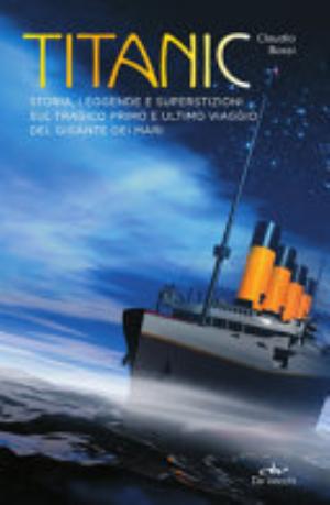 Titanic. Storia, Leggende E Superstizioni Sul Tragico Primo E Ultimo Viaggio Del Gigante Dei Mari - Claudio Bossi