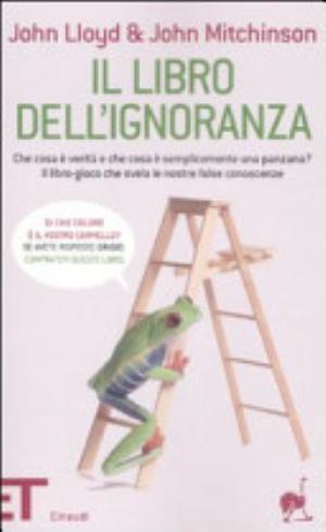 Il Libro Dell'ignoranza. Che Cosa è Verità E Che Cosa è Semplicemente Una Panzana? Il Libro-gioco Che Svela Le Nostre False Conoscenze - John Lloyd, John Mitchinson