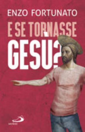 E Se Tornasse Gesù? La Domanda Al Cuore Del Cristianesimo - Enzo Fortunato