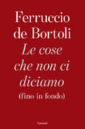 Le Cose Che Non Ci Diciamo (fino In Fondo) - Ferruccio De Bortoli