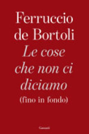 Le Cose Che Non Ci Diciamo (fino In Fondo) - Ferruccio De Bortoli