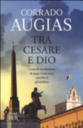 Tra Cesare E Dio. Come La Rivoluzione Di Papa Francesco Cambierà Gli Italiani - Corrado Augias