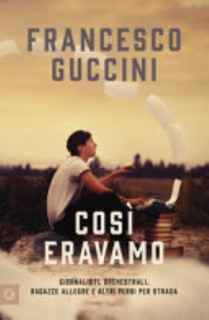 R - Così Eravamo. Giornalisti, Orchestrali, Ragazze Allegre E Altri Persi Per Strada - Francesco Guccini