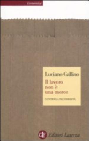 Il Lavoro Non è Una Merce. Contro La Flessibilità - Luciano Gallino