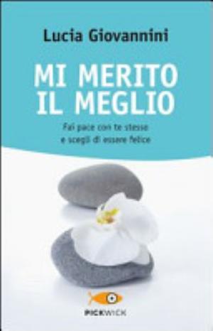 Mi Merito Il Meglio. Fai Pace Con Te Stesso E Scegli Di Essere Felice - Lucia Giovannini