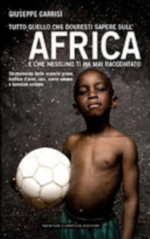 Tutto Quello Che Dovresti Sapere Sull'africa E Che Nessuno Ti Ha Mai Raccontato - Giuseppe Carrisi