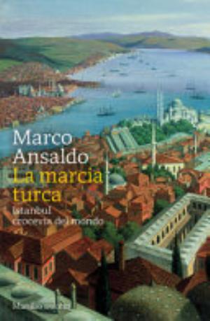 La Marcia Turca. Istanbul, Crocevia Del Mondo - Marco Ansaldo