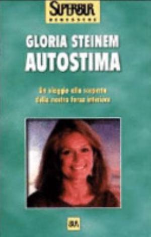 Autostima. Un Viaggio Alla Scoperta Della Nostra Forza Interiore - Gloria Steinem