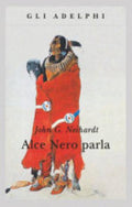 Alce Nero Parla. Vita Di Uno Stregone Dei Sioux Oglala - John G. Neihardt
