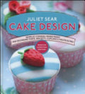 Cake Design. Semplici Consigli Passo Passo Per Decorare Torte, Biscotti, Cupcakes E Molto Altro - Juliet Sear