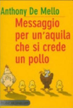 Messaggio Per Un'aquila Che Si Crede Un Pollo - Anthony De Mello