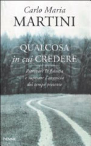 Qualcosa In Cui Credere. Ritrovare La Fiducia E Superare L'angoscia Del Tempo Presente - Carlo Maria Martini