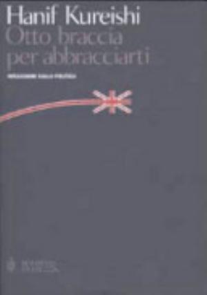 Otto Braccia Per Abbracciarti. Riflessioni Sulla Politica - Hanif Kureishi