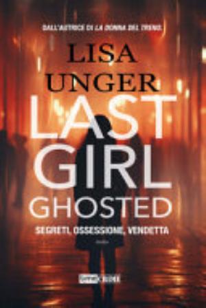Last Girl Ghosted. Segreti, Ossessione, Vendetta - Lisa Unger