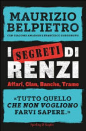 I Segreti Di Renzi - Maurizio Belpietro, Giacomo Amadori, Francesco Borgonovo
