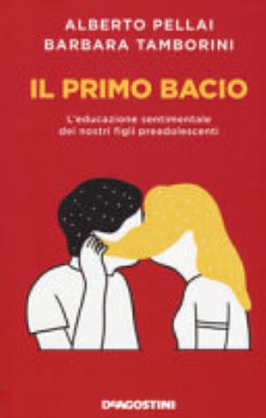 Il Primo Bacio. L'educazione Sentimentale Dei Nostri Figli Preadolescenti - Alberto Pellai, Barbara Tamborini