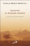 Incontro Al Signore Risorto. Il Cuore Dello Spirito Cristiano - Carlo Maria Martini