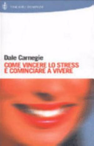 Come Vincere Lo Stress E Cominciare A Vivere - Dale Carnegie