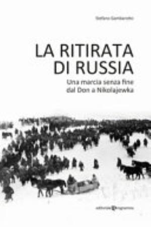 La Ritirata Di Russia. Una Marcia Senza Fine Dal Don A Nikolajewka - Stefano Gambarotto