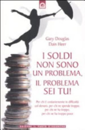 I Soldi Non Sono Un Problema, Il Problema Sei Tu! - Gary M. Douglas, Dain C. Heer