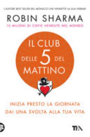 Il Club Delle 5 Del Mattino. Inizia Presto La Giornata, Dai Una Svolta Alla Tua Vita - Robin S. Sharma