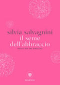 Il Seme Dell'abbraccio. Poesie Per Una Rinascita - Silvia Salvagnini