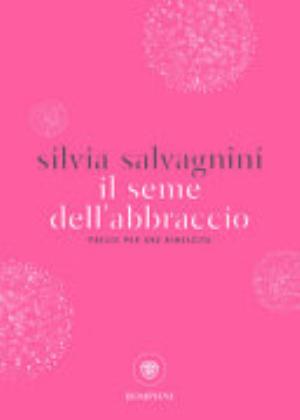 Il Seme Dell'abbraccio. Poesie Per Una Rinascita - Silvia Salvagnini
