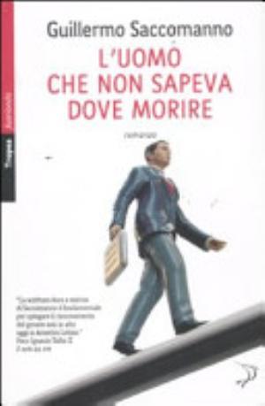 L'uomo Che Non Sapeva Dove Morire - Guillermo Saccomanno
